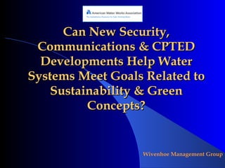Can New Security, Communications & CPTED Developments Help Water Systems Meet Goals Related to Sustainability & Green Concepts? 