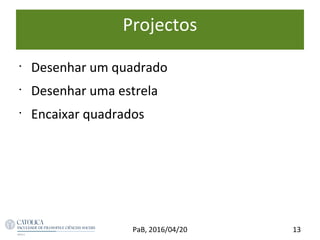 Projectos
13PaB, 2016/04/20
•
Desenhar um quadrado
•
Desenhar uma estrela
•
Encaixar quadrados