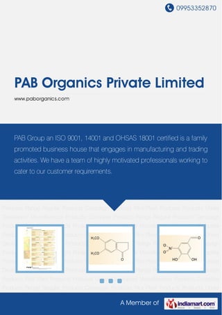 09953352870
A Member of
PAB Organics Private Limited
www.paborganics.com
Regular Products Campaign Products Pilot Plant Products Products Under
Developent Miscellaneous Products Complete Products Range Regular Products Campaign
Products Pilot Plant Products Products Under Developent Miscellaneous Products Complete
Products Range Regular Products Campaign Products Pilot Plant Products Products Under
Developent Miscellaneous Products Complete Products Range Regular Products Campaign
Products Pilot Plant Products Products Under Developent Miscellaneous Products Complete
Products Range Regular Products Campaign Products Pilot Plant Products Products Under
Developent Miscellaneous Products Complete Products Range Regular Products Campaign
Products Pilot Plant Products Products Under Developent Miscellaneous Products Complete
Products Range Regular Products Campaign Products Pilot Plant Products Products Under
Developent Miscellaneous Products Complete Products Range Regular Products Campaign
Products Pilot Plant Products Products Under Developent Miscellaneous Products Complete
Products Range Regular Products Campaign Products Pilot Plant Products Products Under
Developent Miscellaneous Products Complete Products Range Regular Products Campaign
Products Pilot Plant Products Products Under Developent Miscellaneous Products Complete
Products Range Regular Products Campaign Products Pilot Plant Products Products Under
Developent Miscellaneous Products Complete Products Range Regular Products Campaign
Products Pilot Plant Products Products Under Developent Miscellaneous Products Complete
Products Range Regular Products Campaign Products Pilot Plant Products Products Under
PAB Group an ISO 9001, 14001 and OHSAS 18001 certified is a family
promoted business house that engages in manufacturing and trading
activities. We have a team of highly motivated professionals working to
cater to our customer requirements.
 