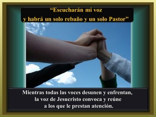 Mientras todas las voces desunen y enfrentan,
    la voz de Jesucristo convoca y reúne
        a los que le prestan atención.
 