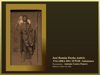 José Román Flecha Andrés
PALABRA DEL SEÑOR –Salamanca
Presentación: Antonia     Castro Panero
Música: Canto a la vida
 