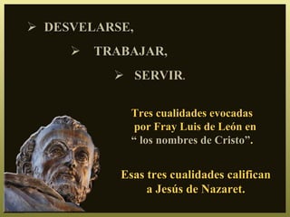 Tres cualidades evocadas
   por Fray Luis de León en
  “ los nombres de Cristo”.


Esas tres cualidades califican
     a Jesús de Nazaret.
 