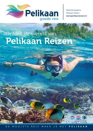 Ontdek de wereld van
Bedrijfsmagazine
Pelikaan Reizen
www.pelikaanreizen.nl
d e m oo i s t e r e i s m a a k j e m e t p e l i k a a n
goede reis
Pelikaan Reizen
 