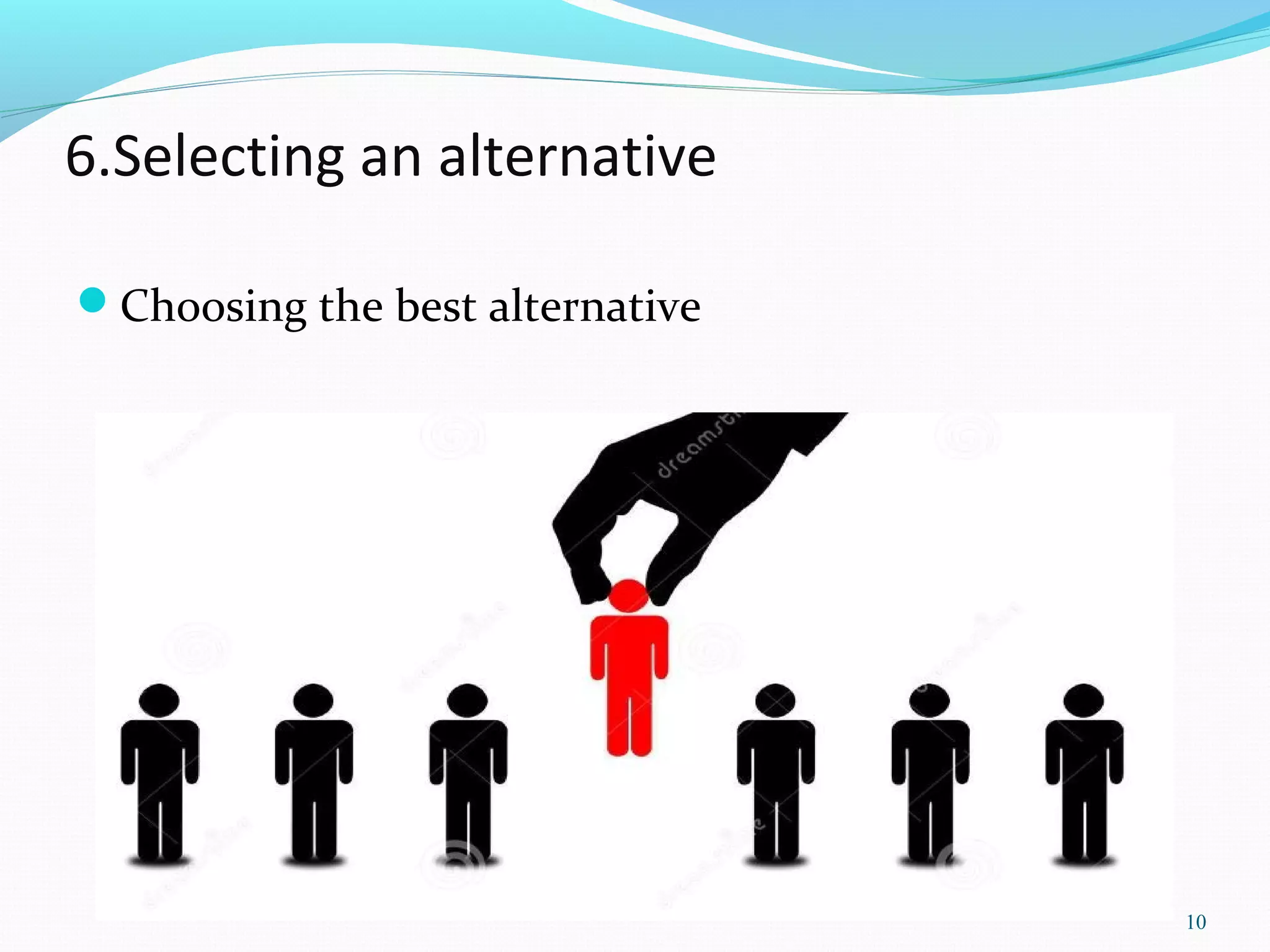 6.Selecting an alternative
Choosing the best alternative
10
 