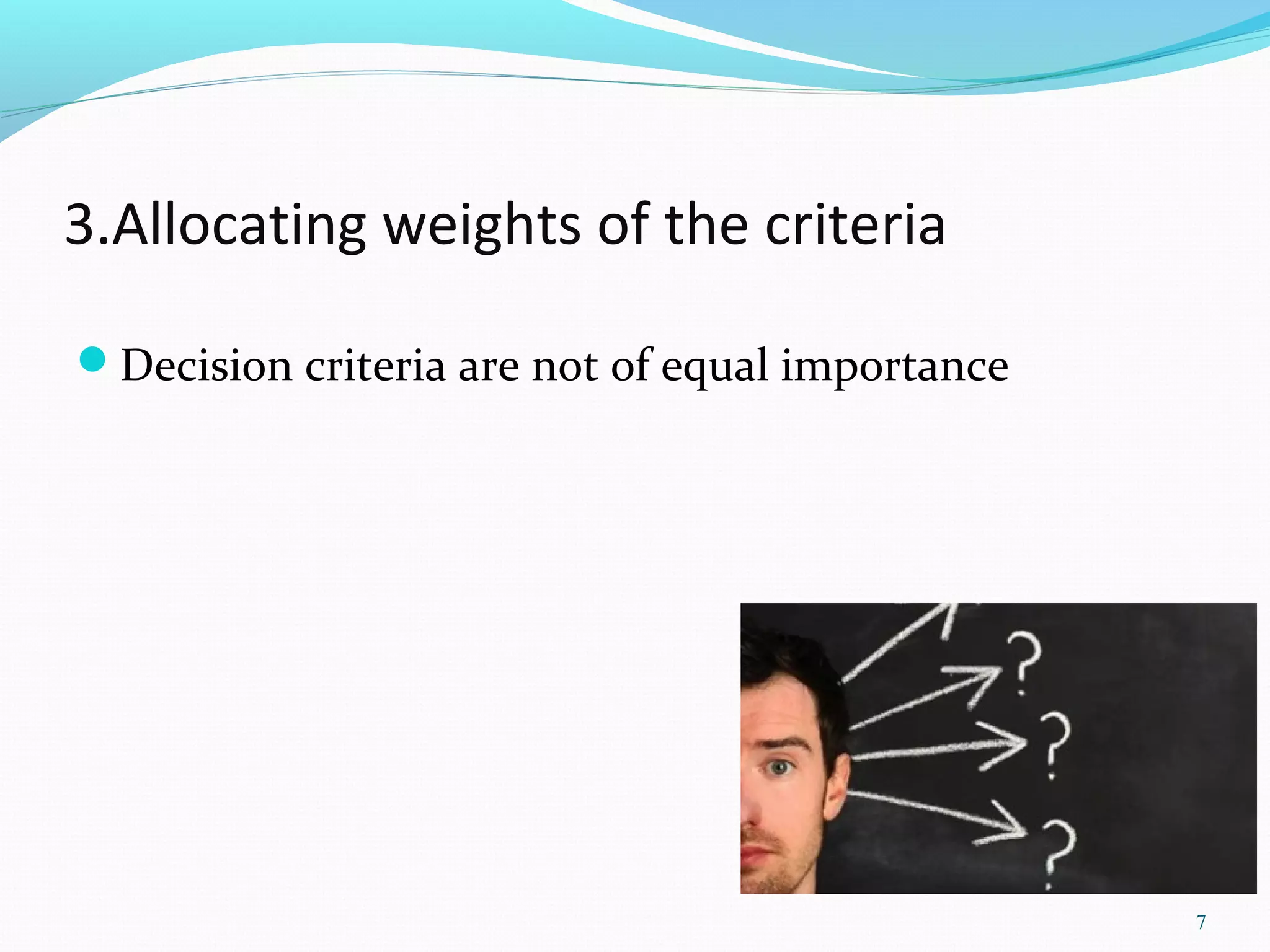 3.Allocating weights of the criteria
Decision criteria are not of equal importance
7
 