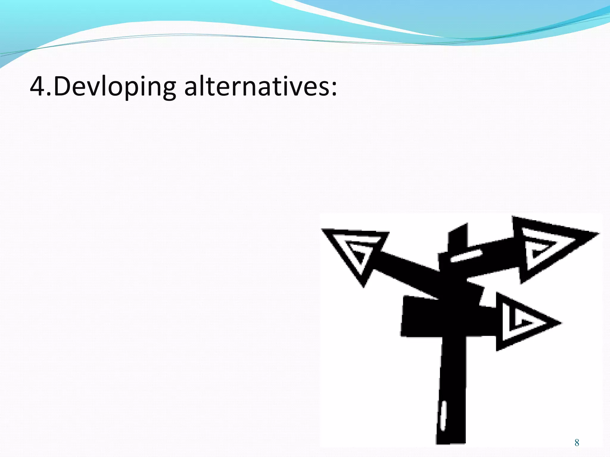 4.Devloping alternatives:
8
 