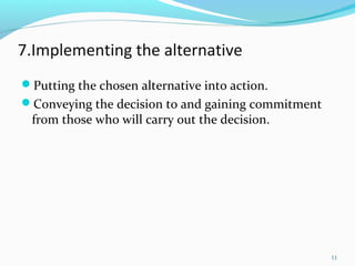 7.Implementing the alternative
Putting the chosen alternative into action.
Conveying the decision to and gaining commitment
from those who will carry out the decision.
11
 