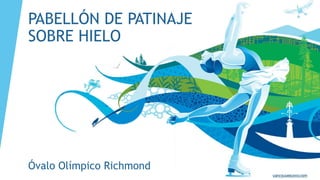 PABELLÓN DE PATINAJE
SOBRE HIELO
Óvalo Olímpico Richmond
 