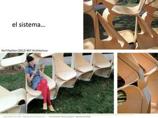 Universidad de Los Andes – Departamento de Arquitectura Curso proyecto: Técnica y proyecto - Aprender del detalle
el sistema…
Kerf Pavilion (2012) MIT Architecture
 