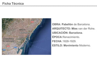 Ficha Técnica
OBRA: Pabellón de Barcelona.
ARQUITECTO: Mies van der Rohe.
UBICACIÓN: Barcelona.
ÉPOCA:Renacimiento.
FECHA :1828-1929.
ESTILO: Movimiento Moderno.
ITALIA
ROMA
 