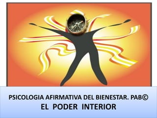 PSICOLOGIA AFIRMATIVA DEL BIENESTAR. PAB©
EL PODER INTERIOR
 