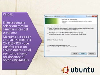 Paso 8:
En esta ventana
seleccionamos las
características del
programa.
Marcamos la opción
«CREATE SHORTCUT
ON DESKTOP» que
significa crear un
acceso directo en el
escritorio y luego
presionamos el
botón «INSTALAR».
 