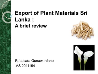 Export of Plant Materials Sri
Lanka ;
A brief review
Pabasara Gunawardane
AS 2011164
 