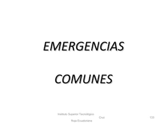EMERGENCIASEMERGENCIAS
COMUNESCOMUNES
Instituto Superior Tecnológico
Cruz
Roja Ecuatoriana
133
 
