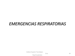 Instituto Superior Tecnológico
Cruz
Roja Ecuatoriana
84
EMERGENCIAS RESPIRATORIASEMERGENCIAS RESPIRATORIAS
 