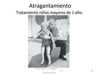 Tratamiento niños mayores de 1 año.
Instituto Superior Tecnológico
Cruz
Roja Ecuatoriana
88
Atragantamiento
 