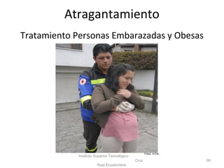 Tratamiento Personas Embarazadas y Obesas
Instituto Superior Tecnológico
Cruz
Roja Ecuatoriana
90
Atragantamiento
Fotos: ISTCRE
 