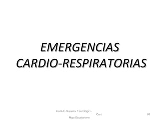 EMERGENCIASEMERGENCIAS
CARDIO-RESPIRATORIASCARDIO-RESPIRATORIAS
Instituto Superior Tecnológico
Cruz
Roja Ecuatoriana
91
 