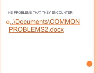 THE PROBLEMS THAT THEY ENCOUNTER:
..DocumentsCOMMON
PROBLEMS2.docx
 