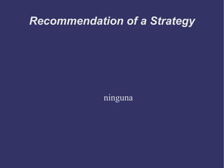 Recommendation of a Strategy
ninguna
 