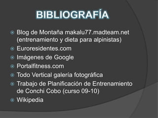 BIBLIOGRAFÍABlog de Montaña makalu77.madteam.net (entrenamiento y dieta para alpinistas)Euroresidentes.comImágenes de GooglePortalfitness.comTodo Vertical galería fotográficaTrabajo de Planificación de Entrenamiento de Conchi Cobo (curso 09-10) Wikipedia