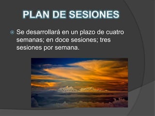 PLAN DE SESIONESSe desarrollará en un plazo de cuatro semanas; en doce sesiones; tres sesiones por semana.