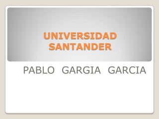 UNIVERSIDAD
    SANTANDER

PABLO GARGIA GARCIA
 