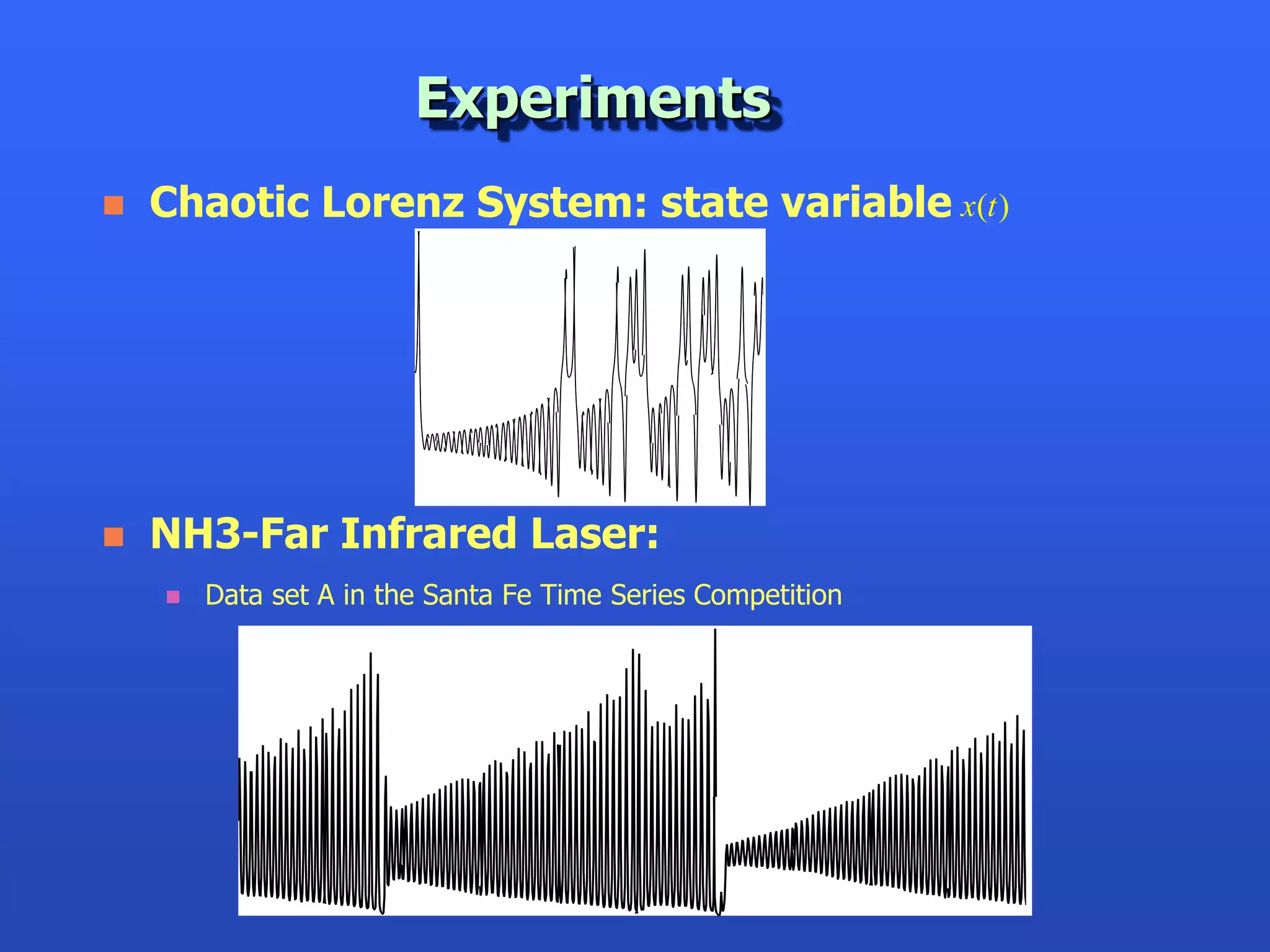 Experiments
   Chaotic Lorenz System: state variable x(t )




   NH3-Far Infrared Laser:
       Data set A in the Santa Fe Time Series Competition
 