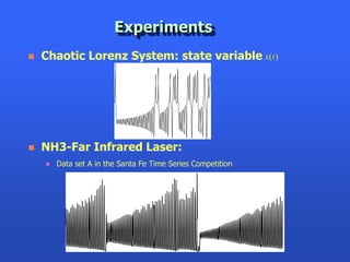 Experiments
   Chaotic Lorenz System: state variable x(t )




   NH3-Far Infrared Laser:
       Data set A in the Santa Fe Time Series Competition
 