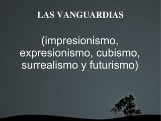   
LAS VANGUARDIAS
(impresionismo,
expresionismo, cubismo,
surrealismo y futurismo)
 