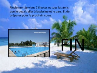 Finalement je viens à Illescas et tous les amis
que je devais aller à la piscine et le parc. Et de
préparer pour le prochain cours.
FIN