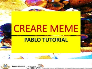 CREARE MEME
PABLO TUTORIAL
 