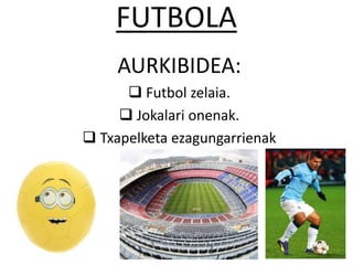 FUTBOLA
AURKIBIDEA:
 Futbol zelaia.
 Jokalari onenak.
 Txapelketa ezagungarrienak
 