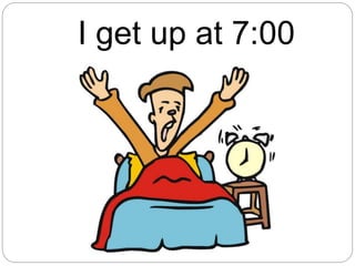 I get up at 7:00
 