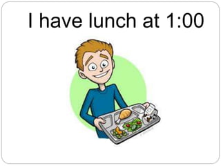 I have lunch at 1:00
 