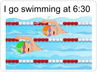 I go swimming at 6:30
 
