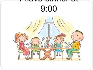 I have dinner at
9:00
 