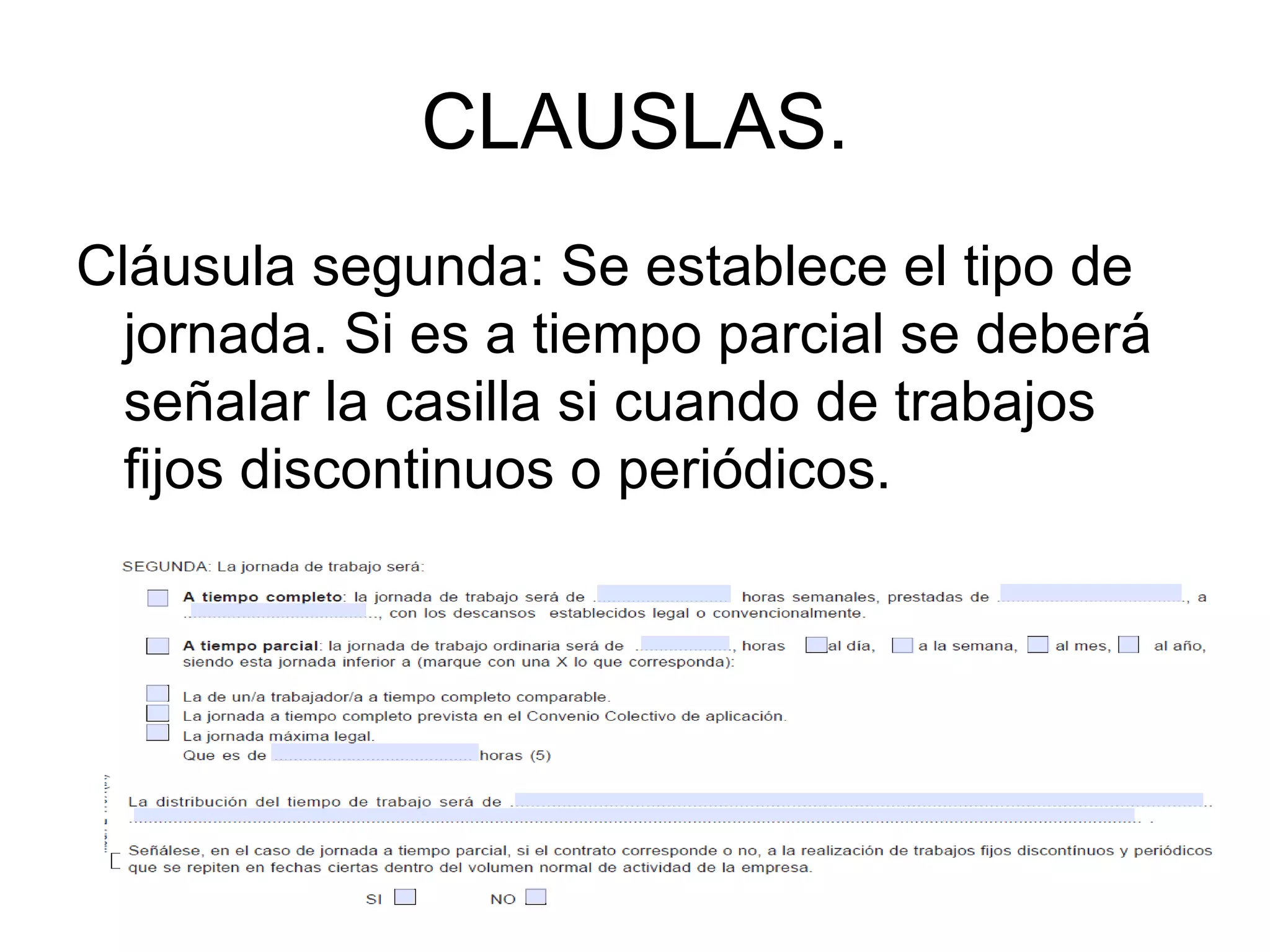 CLAUSLAS. Cláusula segunda: Se establece el tipo de jornada. Si es a tiempo parcial se deberá señalar la casilla si cuando de trabajos fijos discontinuos o periódicos.  