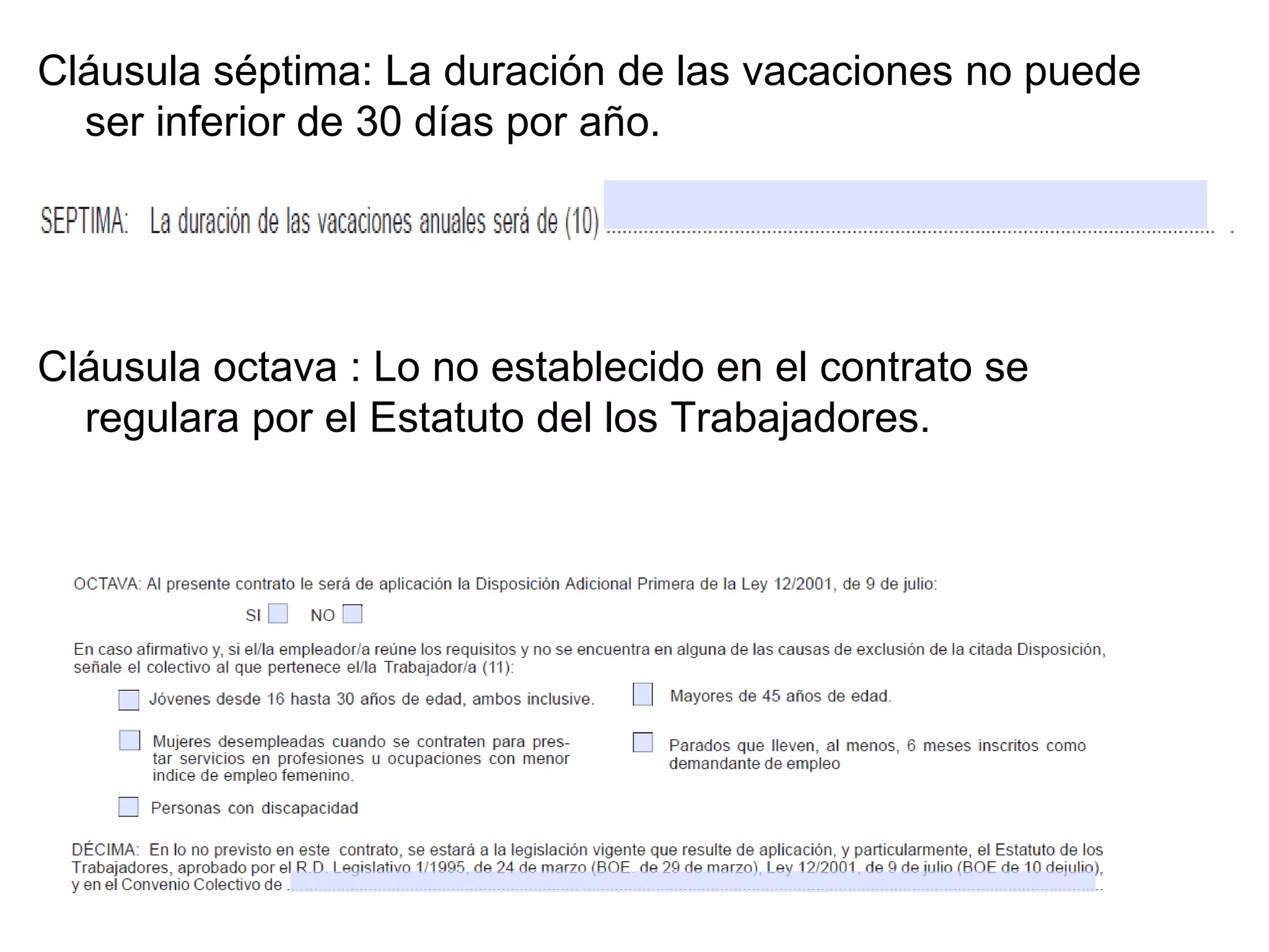 Cláusula séptima: La duración de las vacaciones no puede ser inferior de 30 días por año. Cláusula octava : Lo no establecido en el contrato se regulara por el Estatuto del los Trabajadores.  