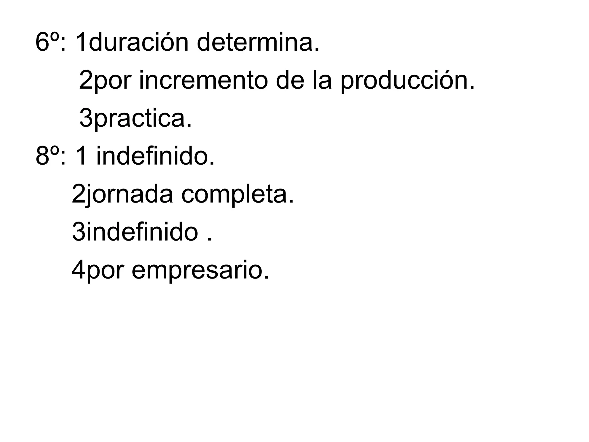 6º: 1duración determina.  2por incremento de la producción. 3practica. 8º: 1 indefinido. 2jornada completa. 3indefinido . 4por empresario. 
