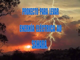 PROXECTO  PARA  LEVAR ENERXÍA  ELÉCTRICA  AO SAHARA. 