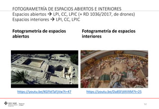 FOTOGRAMETRÍA DE ESPACIOS ABIERTOS E INTERIORES
Espacios abiertos  LPI, CC, LPIC (+ RD 1036/2017, de drones)
Espacios int...