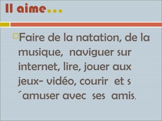 Il aime…

 Faire de la natation, de la
 

 musique, naviguer sur
 internet, lire, jouer aux
 jeux- vidéo, courir et s
 ´amuser avec ses amis.
 
