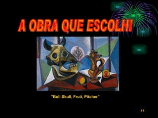 A OBRA QUE ESCOLHI  "Bull Skull, Fruit, Pitcher"   