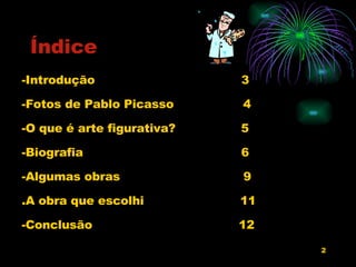 Índice Introdução  3  Fotos de Pablo Picasso  4  O que é arte figurativa?  5 Biografia  6 -Algumas obras  9 .A obra que escolhi  11 -Conclusão  12 