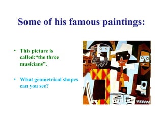 • This picture is
called:“the three
musicians”.
• What geometrical shapes
can you see?
Some of his famous paintings:
 
