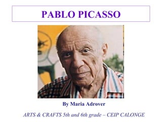 PABLO PICASSO
By Maria Adrover
ARTS & CRAFTS 5th and 6th grade – CEIP CALONGE
 
