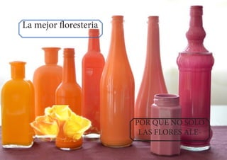 La mejor floresteria
POR QUE NO SOLO
LAS FLORES ALE-
 