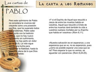 «Y si el Espíritu de Aquel que resucitó a Jesús de entre los muertos habita en vosotros, Aquel que resucitó a Cristo de entre los muertos dará también la vida a vuestros cuerpos mortales por su Espíritu que habita en vosotros» (Rom 8,11). «Nuestra salvación es en esperanza; y una esperanza que se ve, no es esperanza, pues ¿cómo es posible esperar una cosa que se ve? Pero esperar lo que no vemos, es aguardar con paciencia» (Rom 8,24-25). Pero este optimismo de Pablo no considera la vivencia del creyente como una posesión pacífica, que ha superado todos sus problemas. Pablo sabe bien, junto con la tradición bíblica, que no hay nuevo nacimiento sin sufrimiento, porque no hay parto sin dolor (cf. Is 66,8). La vida sigue siendo una lucha para conservar la fidelidad, hasta la posesión plena de lo que Dios tiene prometido: 