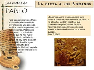 Pero este optimismo de Pablo no considera la vivencia del creyente como una posesión pacífica, que ha superado todos sus problemas. Pablo sabe bien, junto con la tradición bíblica, que no hay nuevo nacimiento sin sufrimiento, porque no hay parto sin dolor (cf. Is 66,8). La vida sigue siendo una lucha para conservar la fidelidad, hasta la posesión plena de lo que Dios tiene prometido: «Sabemos que la creación entera gime hasta el presente y sufre dolores de parto. Y no sólo ella; también nosotros, que poseemos las primicias del Espíritu, nosotros mismos gemimos en nuestro interior anhelando el rescate de nuestro cuerpo». Rom 8,22-23 